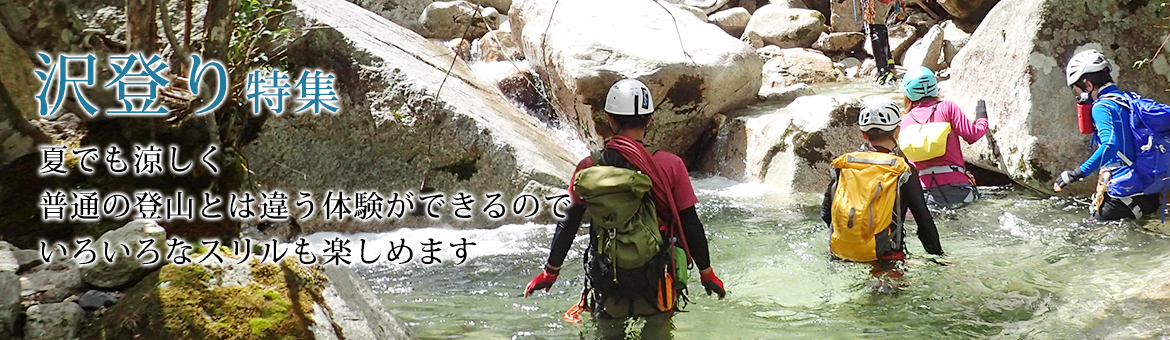 沢登り特集夏でも涼しく普通の登山とは違う体験ができるのでいろいろなスリルも楽しめます